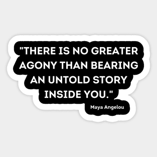 "There is no greater agony than bearing an untold story inside you." Maya Angelou Sticker